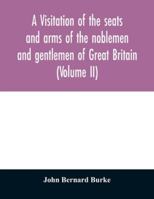 A visitation of the seats and arms of the noblemen and gentlemen of Great Britain 9354029183 Book Cover