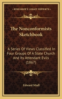 The Nonconformists Sketchbook: A Series Of Views Classified In Four Groups Of A State Church And Its Attendant Evils 054870418X Book Cover