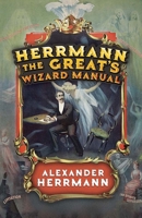 Herrmann the Great's Wizard Manual: From Sleight of Hand and Card Tricks to Coin Tricks, Stage Magic, and Mind Reading 0486842517 Book Cover