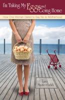 I'm Taking My Eggs and Going Home: How One Woman Dared to Say No to Motherhood 0983012504 Book Cover