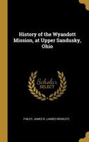 History of the Wyandott Mission, at Upper Sandusky, Ohio, Under the Direction of the Methodist Episcopal Church 1429022396 Book Cover