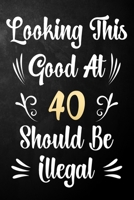 Looking This Good At 40 Should Be Illegal: 40th Birthday Gift Journal / Notebook / Diary / Bucket List / Funny Quote 40 Year Old Bday Card Alternative 1709956496 Book Cover