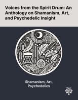 Voices From the Spirit Drum: An Anthology on Shamanism, Art, and Psychedelic Insight 1022900811 Book Cover