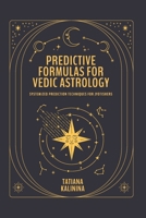 Predictive Formulas for Vedic Astrology: Systemized Prediction Techniques for Jyotishers 8397459022 Book Cover