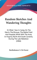 Random Sketches And Wandering Thoughts: Or What I Saw In Camp, On The March, The Bivouac, The Battle Field And Hospital, While With The Army In ... Caroline, During The Late Rebellion 0548635781 Book Cover