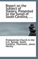 Report on the Subject of Slavery, Presented to the Synod of South Carolina, ... 1110956037 Book Cover