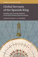 Global Servants of the Spanish King: Mobility and Cosmopolitanism in the Early Modern Spanish Empire 1009403214 Book Cover
