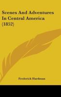 Scenes And Adventures In Central America 1164909444 Book Cover