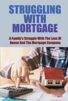 Struggling With Mortgage: A Family's Struggle With The Loss Of House And The Mortgage Company: Deal With Your Bank Or Mortgage Company B09C2SQV96 Book Cover