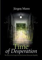 Time of Desperation: The Story of an Escape from the German Democratic Republic 3741283703 Book Cover