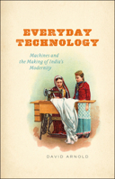 Everyday Technology: Machines and the Making of India's Modernity 022626937X Book Cover