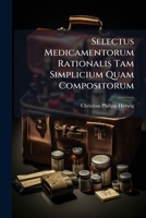 Selectus Medicamentorum Rationalis Tam Simplicium Quam Compositorum, In Duas Partes Divisus 1248430530 Book Cover