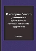 K Istorii Belogo Dvizheniya. Deyatelnost General-Adyutanta Scherbacheva 5458457609 Book Cover