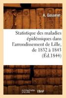 Statistique Des Maladies A(c)Pida(c)Miques Dans L'Arrondissement de Lille, de 1832 a 1843 (A0/00d.1844) 2012770770 Book Cover