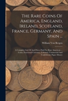 The Rare Coins Of America, England, Ireland, Scotland, France, Germany, And Spain ...: A Complete List Of And Prices Paid For Rare American ... Coins, 101690276X Book Cover