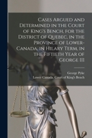 Cases Argued and Determined in the Court of King's Bench, for the District of Quebec, in the Province of Lower-Canada, in Hilary Term, in the Fiftieth 1013686810 Book Cover