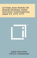 Letters And Papers Of Major-General John Sullivan, Continental Army V1, 1771-1777 1258136392 Book Cover