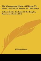 The Monumental History Of Egypt V2, From The Visit Of Abram To The Exodus: As Recorded On The Ruins Of Her Temples, Palaces, And Tombs 1167244338 Book Cover