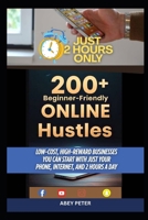 200+ BEGINNER-FRIENDLY ONLINE HUSTLES: Low-Cost, High-Reward Businesses You Can Start with Just Your Phone, Internet, and 2 Hours a Day B0F89FSRJY Book Cover
