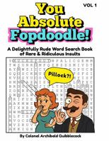 You Absolute Fopdoodle!: A Delightfully Rude Word Search Book of Rare & Ridiculous Insults - VOL 1 - 960+ Insults! 60+ Puzzles! Funny Large Print Puzzle Gift for Adults Men & Women 1764219260 Book Cover