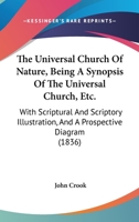 The Universal Church Of Nature, Being A Synopsis Of The Universal Church, Etc.: With Scriptural And Scriptory Illustration, And A Prospective Diagram 1437343651 Book Cover