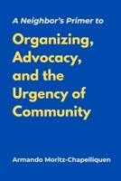 A Neighbor's Primer to Organizing, Advocacy, and the Urgency of Community B0H1Z4HCCP Book Cover