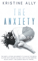 The Anxiety Workbook: The Habits, Actions, and Mindsets to Clean Up the Mental Clutter That's Holding You Back. How to Stop Worrying, Relieve Anxiety, and Eliminate Negative Thinking. 1801114544 Book Cover