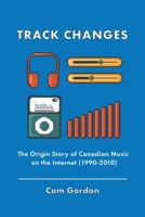 Track Changes: The Origin Story of Canadian Music on the Internet (1990-2010) 1038352231 Book Cover