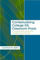 Contextualizing College ESL Classroom Praxis: A Participatory Approach to Effective Instruction 0805849882 Book Cover