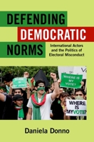 Defending Democratic Norms: International Actors and the Politics of Electoral Misconduct 0199991294 Book Cover