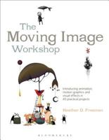 The Moving Image Workshop: Introducing Animation, Motion Graphics and Visual Effects in 45 Practical Projects 1472572009 Book Cover