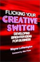 Flicking Your Creative Switch: Developing Brighter Ideas For Business 0470821035 Book Cover