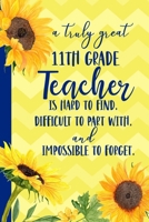 A truly great 11th Grade Teacher is Hard to Find Difficult to Part With Impossible to Forget: Sunflower Blank Lined Journal for Women : Great Gift for ... Notebook Appreciation End of the School Year B07Y1XMMJY Book Cover