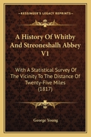 A History of Whitby, and Streoneshalh Abbey: With a Statistical Survey of the Vicinity to the Distance of Twenty-Five Miles; Volume 1 1016978057 Book Cover