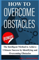 how to Overcome Obstacles [ 2 in 1 Guide ]: THE INTELLIGENT METHOD TO ACHIEVE ULTIMATE SUCCESS BY IDENTIFYING AND OVERCOMING OBSTACLES B0CT83NKCG Book Cover