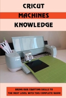 Cricut Machines Knowledge: Bring Our Crafting Skills To The Next Level With This Complete Guide: Cricut Maker Vs Cricut Explore B09DFDCHPD Book Cover