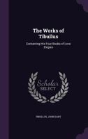 The Works of Tibullus: Containing His Four Books of Love Elegies 1341260119 Book Cover