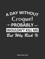 A Day Without Croquet Probably Wouldn't Kill Me But Why Risk It Weekly Planner 2020: Weekly Calendar / Planner Croquet Gift, 146 Pages, 8.5x11, Soft Cover, Matte Finish 1651114757 Book Cover