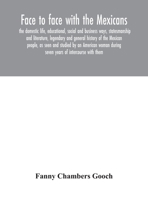 Face to Face With the Mexicans: The Domestic Life, Educational, Social and Business Ways, Statesmanship and Literature, Legendary and General History ... During Seven Years of Intercourse With Th 1017988218 Book Cover