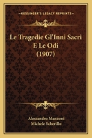 Le Tragedie Gl'inni Sacri, Le Odi: Nella Forma Definitiva E Negli Abbozzi, E Con Le Varianti Delle Diverse Edizioni, a Cura Di Michele Scherillo (Classic Reprint) 1178175367 Book Cover