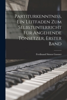 Partiturkenntniss, Ein Leitfaden Zum Selbstunterricht Fur Angehende Tonsetzer, Erster Band - Primary Source Edition 1017413177 Book Cover