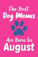 The Best Dog Moms Are Born In August Journal: Funny Dog Notebook, Dog Lover Gifts for Women, Birthday Gift for Dog Moms 1707918961 Book Cover