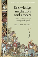 Knowledge, Mediation and Empire: James Tod's Journeys Among the Rajputs 0719090806 Book Cover