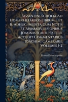 Byzantini Scholia Ad Homeri Illiados Librum I. Et Ii. Adhuc Inedita Cum Notis Et Animadversionibus Joannis Scherpezeelii. Accedit Commentarius Joachimi Camerarii, Volumes 1-2 1273229932 Book Cover