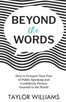 Beyond the Words: How to Conquer Your Fear of Public Speaking and Confidently Present Yourself to the World 1637304455 Book Cover