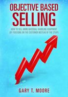 Objective Based Selling: How to Sell More Material Handling Equipment by Focusing on the Customer Instead of the Stuff! 0979924103 Book Cover
