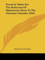 Practical Tables For The Reduction Of Mahometan Dates To The Christian Calendar (1856) 1343191041 Book Cover