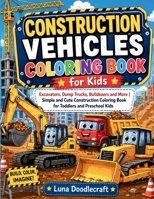 Construction Vehicles Coloring Book for Kids: Excavators, Dump Trucks, Bulldozers and More Simple and Cute Construction Coloring Book for Toddlers and Preschool Kids 1806478501 Book Cover