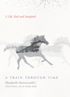 A Train through Time: A Life, Real and Imagined 1619028433 Book Cover