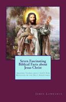 Seven Fascinating Biblical Facts about Jesus Christ: Amazing Things about God's Son Revealed in the Holy Scriptures 1481959204 Book Cover